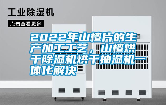 2022年山楂片的生產加工工藝，山楂烘干除濕機烘干抽濕機一體化解決