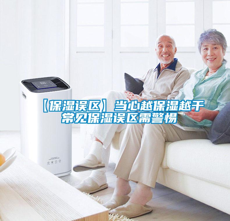 【保濕誤區(qū)】當心越保濕越干 常見保濕誤區(qū)需警惕
