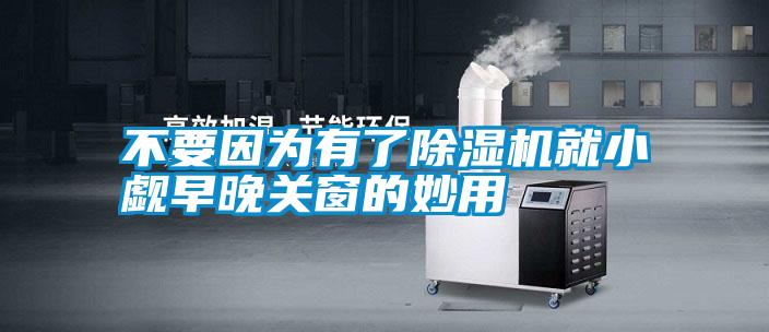 不要因為有了除濕機就小覷早晚關(guān)窗的妙用