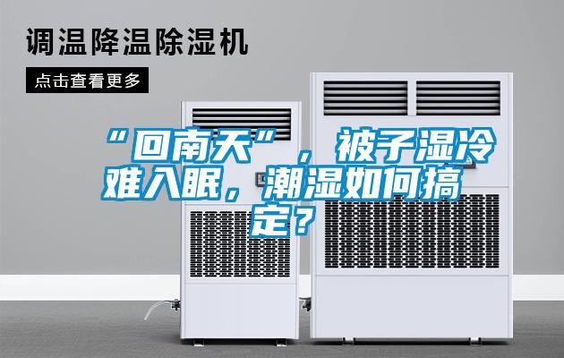 “回南天”，被子濕冷難入眠，潮濕如何搞定？