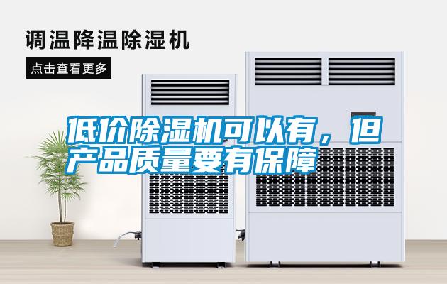 低價除濕機可以有，但產(chǎn)品質(zhì)量要有保障
