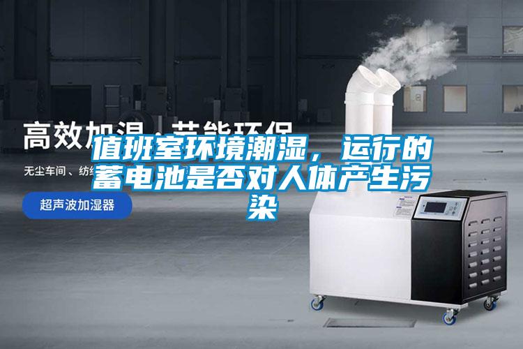 值班室環境潮濕，運行的蓄電池是否對人體產生污染