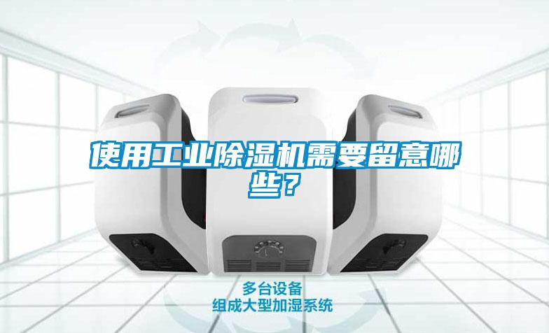 使用工業(yè)除濕機(jī)需要留意哪些？