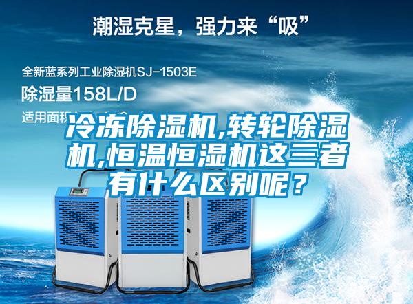 冷凍除濕機,轉輪除濕機,恒溫恒濕機這三者有什么區別呢？