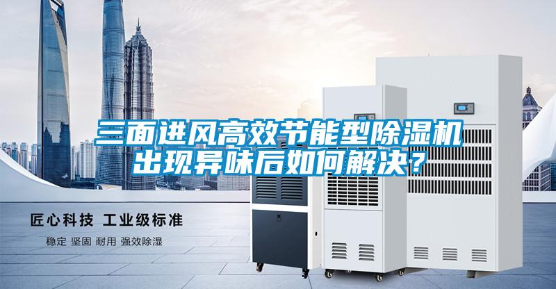 三面進風高效節能型除濕機出現異味后如何解決？