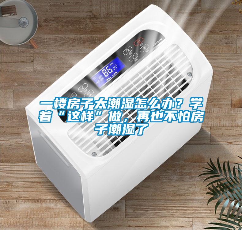 一樓房子太潮濕怎么辦？學著“這樣”做，再也不怕房子潮濕了