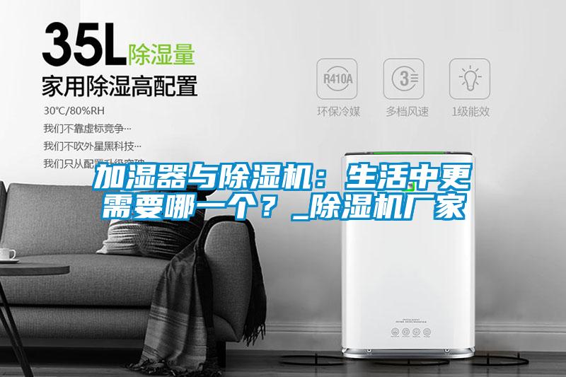 加濕器與除濕機：生活中更需要哪一個？_除濕機廠家