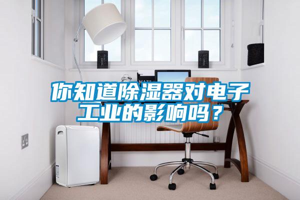 你知道除濕器對電子工業的影響嗎？