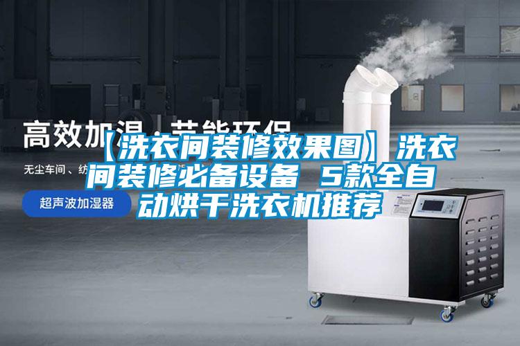 【洗衣間裝修效果圖】洗衣間裝修必備設備 5款全自動烘干洗衣機推薦