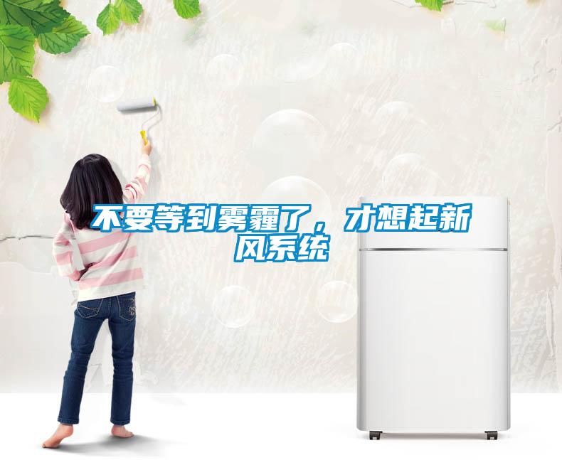 不要等到霧霾了，才想起新風系統