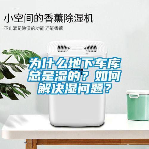 為什么地下車庫總是濕的？如何解決濕問題？
