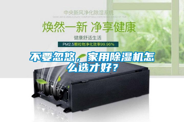 不要忽悠，家用除濕機(jī)怎么選才好？