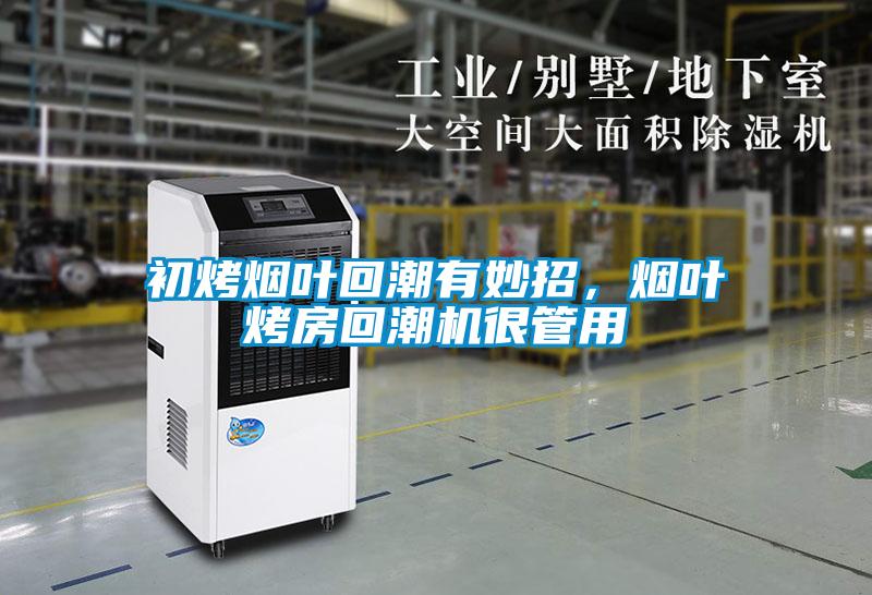 初烤煙葉回潮有妙招，煙葉烤房回潮機很管用