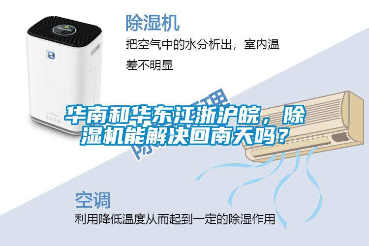 華南和華東江浙滬皖，除濕機能解決回南天嗎？