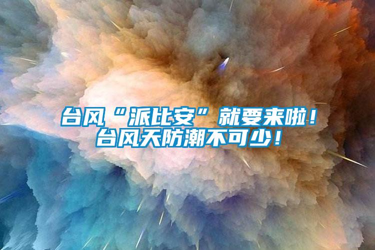 臺風(fēng)“派比安”就要來啦！臺風(fēng)天防潮不可少！