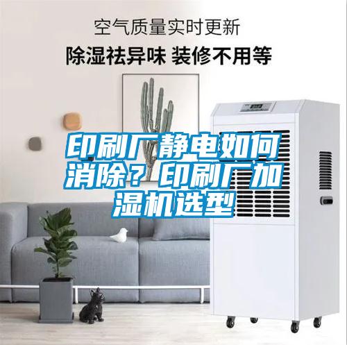 印刷廠靜電如何消除？印刷廠加濕機選型