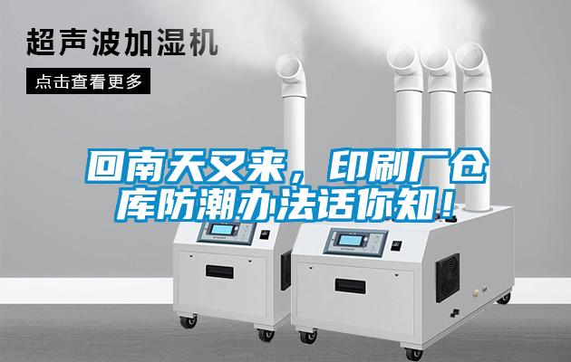 回南天又來，印刷廠倉庫防潮辦法話你知！