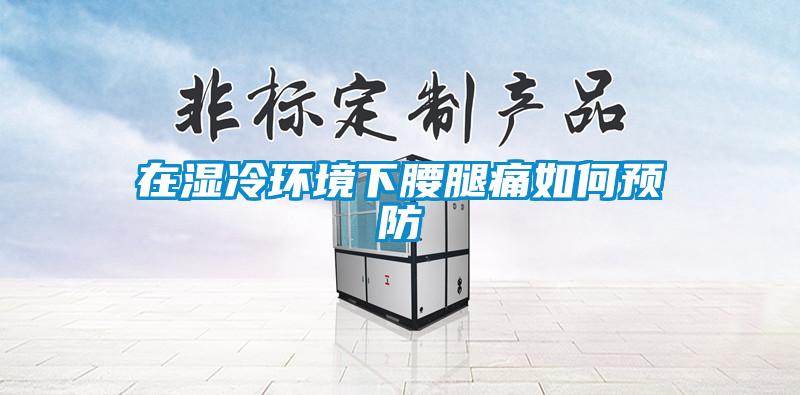 在濕冷環境下腰腿痛如何預防