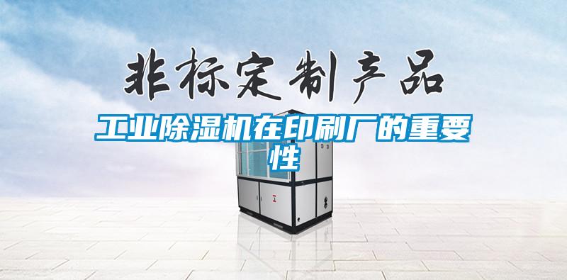 工業除濕機在印刷廠的重要性