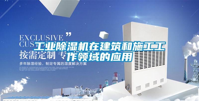 工業除濕機在建筑和施工工作領域的應用