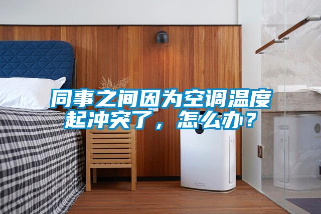 同事之間因?yàn)榭照{(diào)溫度起沖突了，怎么辦？