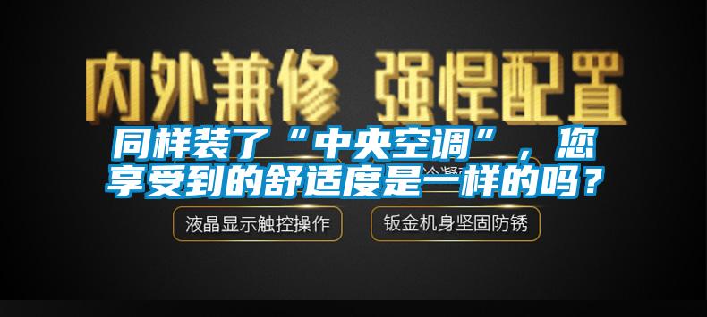 同樣裝了“中央空調(diào)”，您享受到的舒適度是一樣的嗎？