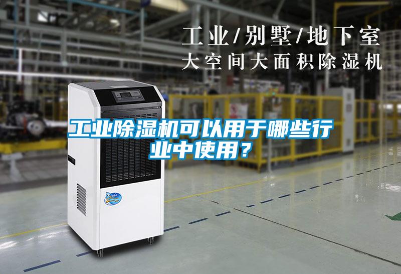 工業除濕機可以用于哪些行業中使用？