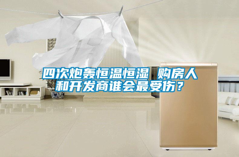 四次炮轟恒溫恒濕 購房人和開發商誰會最受傷？