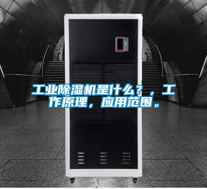 工業除濕機是什么？，工作原理，應用范圍。