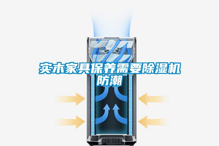 實木家具保養需要除濕機防潮