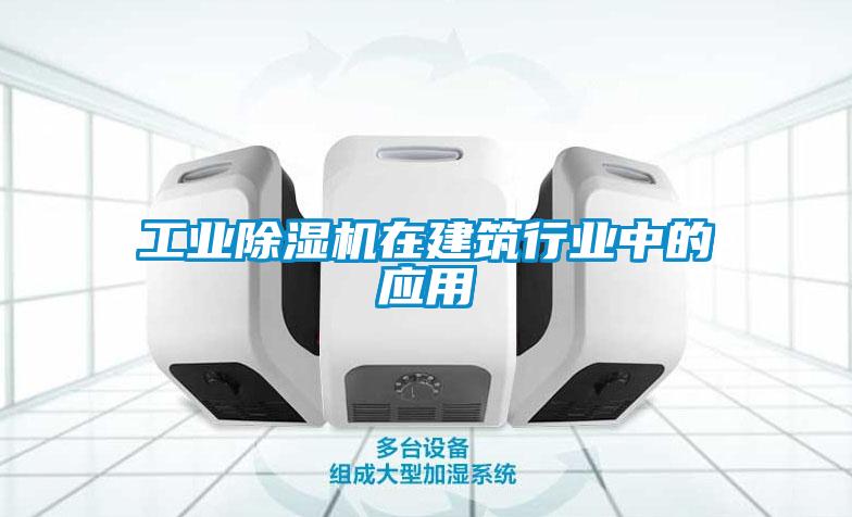 工業除濕機在建筑行業中的應用