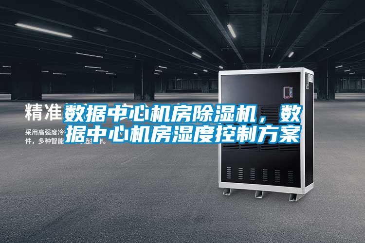 數據中心機房除濕機，數據中心機房濕度控制方案