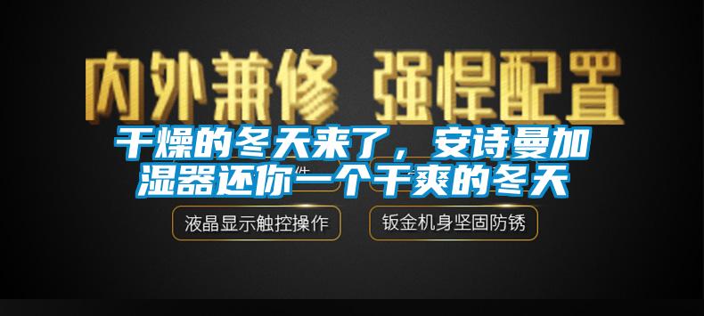 干燥的冬天來了，安詩曼加濕器還你一個(gè)干爽的冬天