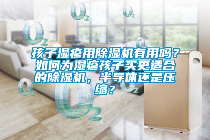 孩子濕疹用除濕機(jī)有用嗎？如何為濕疹孩子買更適合的除濕機(jī)，半導(dǎo)體還是壓縮？