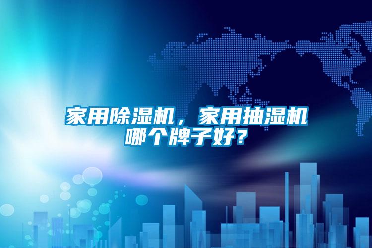 家用除濕機，家用抽濕機哪個牌子好？