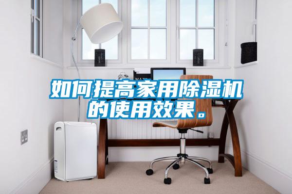 如何提高家用除濕機(jī)的使用效果。