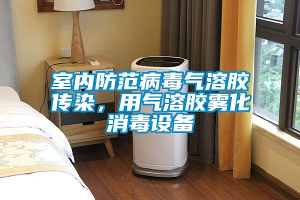 室內(nèi)防范病毒氣溶膠傳染，用氣溶膠霧化消毒設備