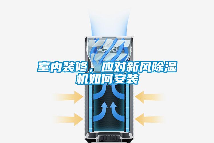 室內(nèi)裝修，應(yīng)對(duì)新風(fēng)除濕機(jī)如何安裝
