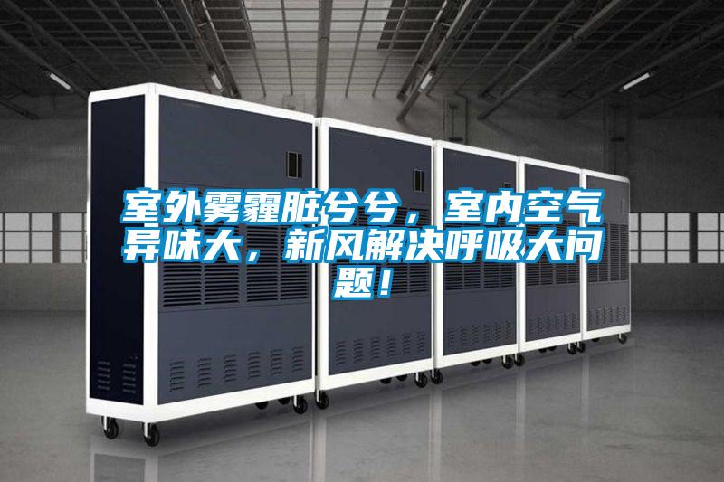 室外霧霾臟兮兮，室內(nèi)空氣異味大，新風(fēng)解決呼吸大問(wèn)題！