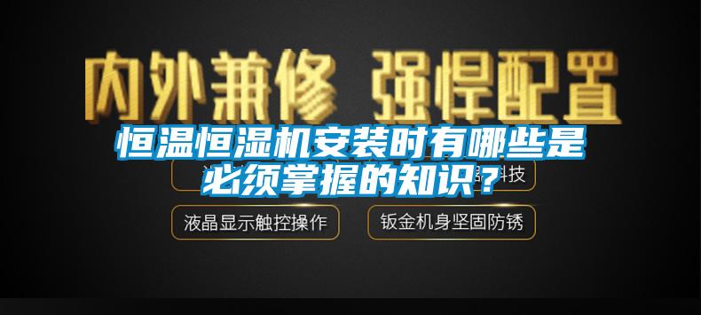 恒溫恒濕機(jī)安裝時(shí)有哪些是必須掌握的知識(shí)？