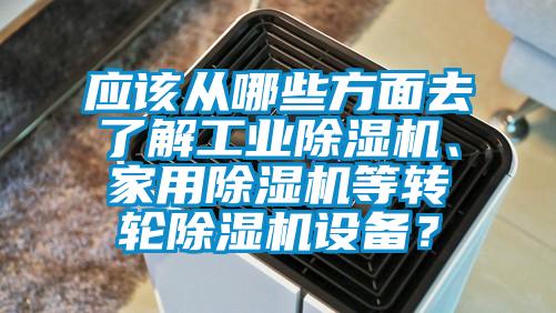 應該從哪些方面去了解工業除濕機、家用除濕機等轉輪除濕機設備？