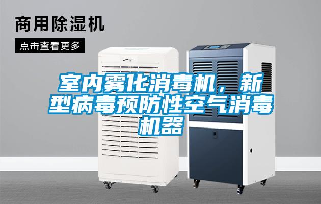 室內(nèi)霧化消毒機，新型病毒預(yù)防性空氣消毒機器