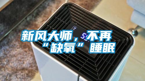 新風(fēng)大師，不再“缺氧”睡眠