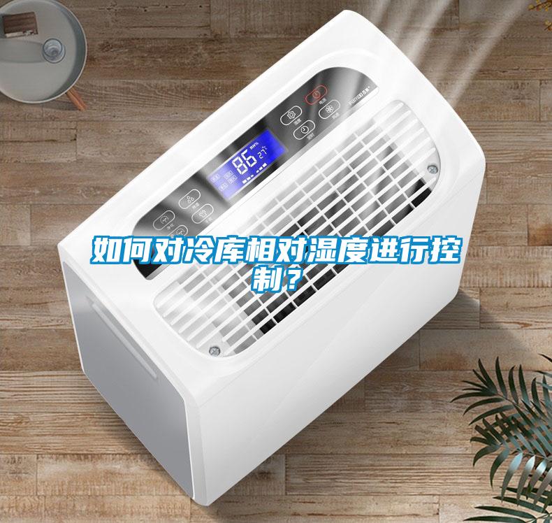 如何對冷庫相對濕度進行控制？