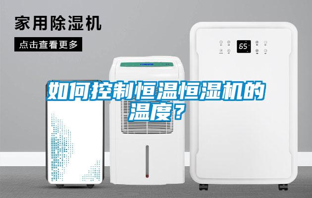 如何控制恒溫恒濕機的溫度？