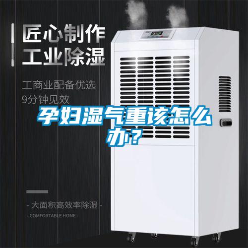 孕婦濕氣重該怎么辦？