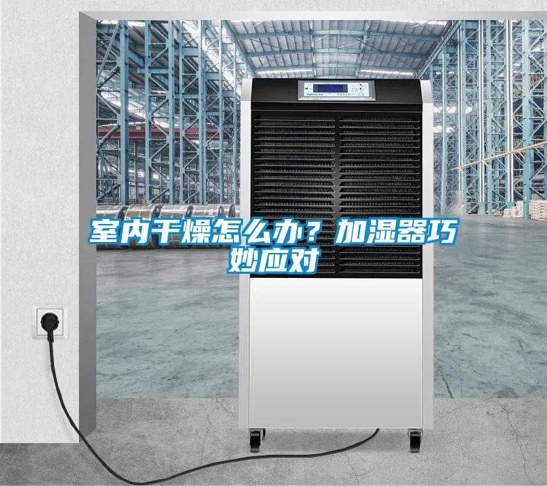 室內(nèi)干燥怎么辦？加濕器巧妙應(yīng)對