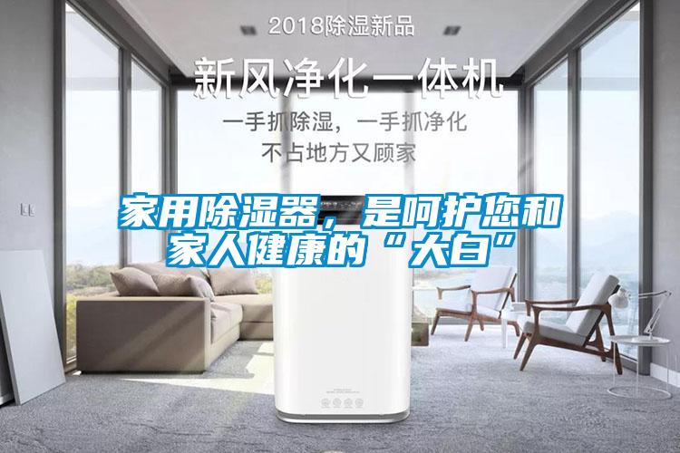 家用除濕器，是呵護您和家人健康的“大白”