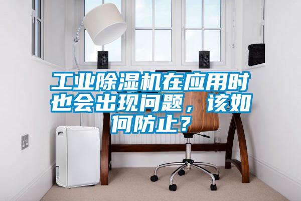 工業(yè)除濕機在應用時也會出現(xiàn)問題，該如何防止？