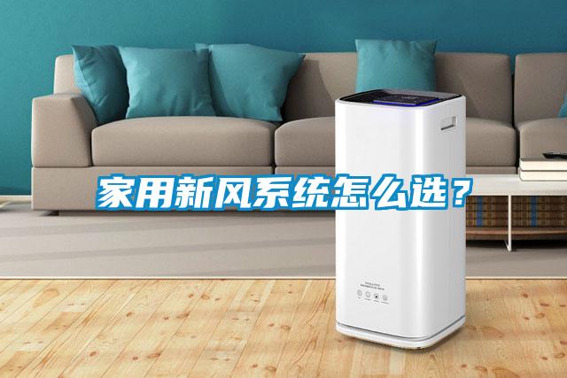 家用新風(fēng)系統(tǒng)怎么選？